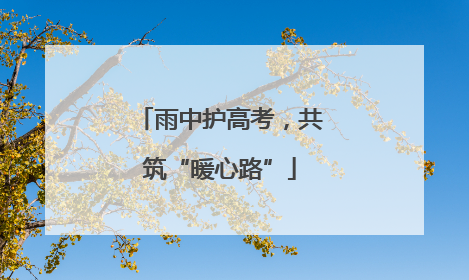 雨中护高考，共筑“暖心路”