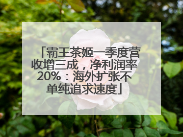 霸王茶姬一季度营收增三成，净利润率20%：海外扩张不单纯追求速度