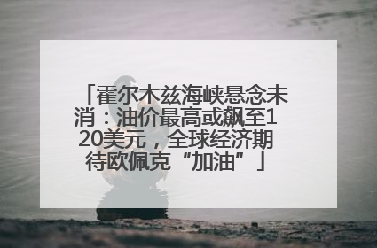 霍尔木兹海峡悬念未消：油价最高或飙至120美元，全球经济期待欧佩克“加油”