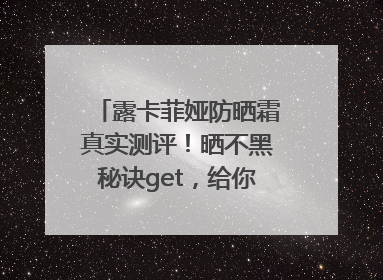 露卡菲娅防晒霜真实测评！晒不黑秘诀get，给你无暇肌肤