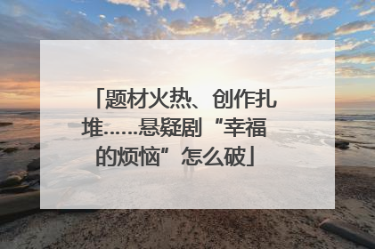 题材火热、创作扎堆……悬疑剧“幸福的烦恼”怎么破