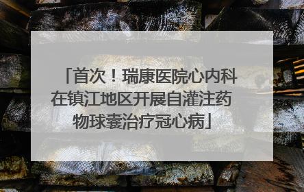 首次！瑞康医院心内科在镇江地区开展自灌注药物球囊治疗冠心病