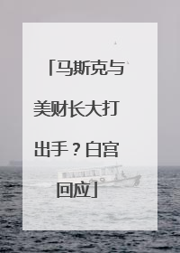 马斯克与美财长大打出手？白宫回应