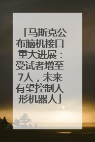 马斯克公布脑机接口重大进展：受试者增至7人，未来有望控制人形机器人
