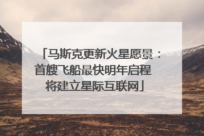 马斯克更新火星愿景：首艘飞船最快明年启程 将建立星际互联网