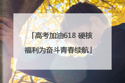 高考加油618 硬核福利为奋斗青春续航