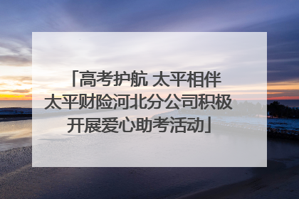 高考护航 太平相伴 太平财险河北分公司积极开展爱心助考活动
