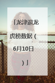 龙津退龙虎榜数据（6月10日）