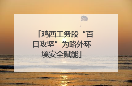 鸡西工务段“百日攻坚”为路外环境安全赋能