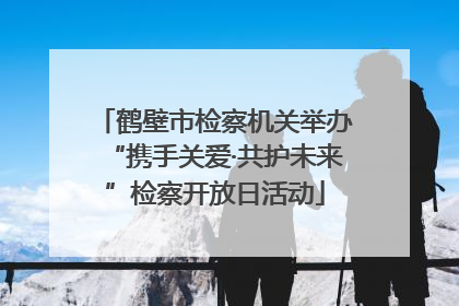 鹤壁市检察机关举办“携手关爱·共护未来”检察开放日活动