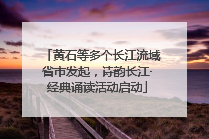 黄石等多个长江流域省市发起，诗韵长江·经典诵读活动启动