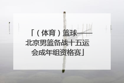 （体育）篮球——北京男篮备战十五运会成年组资格赛