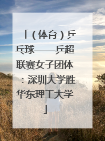 （体育）乒乓球——乒超联赛女子团体：深圳大学胜华东理工大学