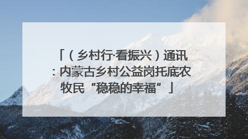（乡村行·看振兴）通讯：内蒙古乡村公益岗托底农牧民“稳稳的幸福”