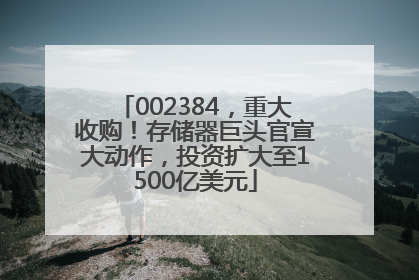 002384，重大收购！存储器巨头官宣大动作，投资扩大至1500亿美元