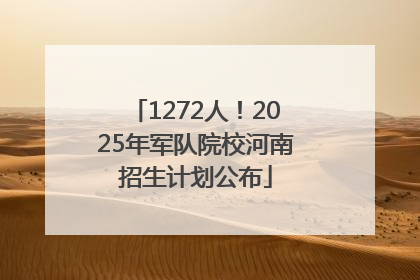 1272人！2025年军队院校河南招生计划公布