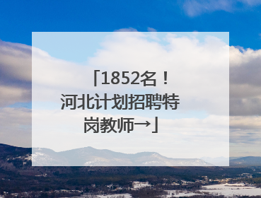 1852名！河北计划招聘特岗教师→