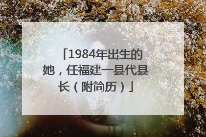 1984年出生的她，任福建一县代县长（附简历）