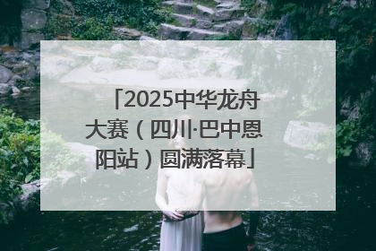 2025中华龙舟大赛（四川·巴中恩阳站）圆满落幕