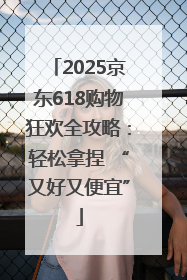 2025京东618购物狂欢全攻略：轻松拿捏 “又好又便宜”