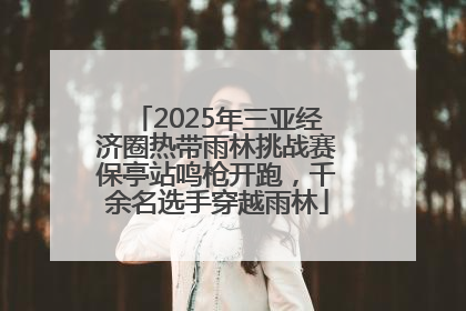2025年三亚经济圈热带雨林挑战赛保亭站鸣枪开跑，千余名选手穿越雨林