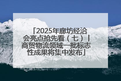 2025年廊坊经洽会亮点抢先看（七）丨商贸物流领域一批标志性成果将集中发布