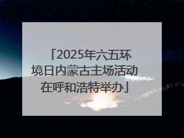 2025年六五环境日内蒙古主场活动在呼和浩特举办