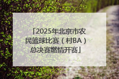 2025年北京市农民篮球比赛（村BA）总决赛燃情开赛