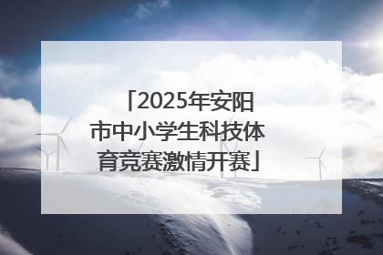 2025年安阳市中小学生科技体育竞赛激情开赛