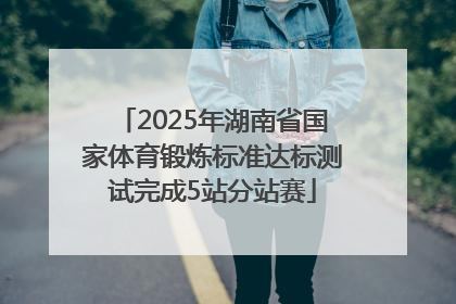 2025年湖南省国家体育锻炼标准达标测试完成5站分站赛