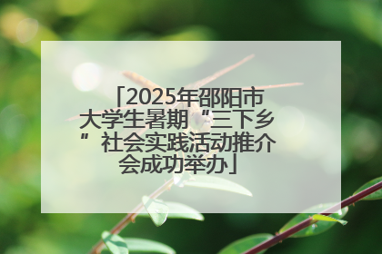 2025年邵阳市大学生暑期“三下乡”社会实践活动推介会成功举办