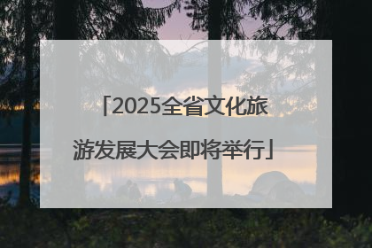 2025全省文化旅游发展大会即将举行