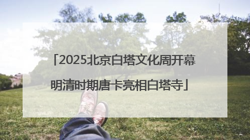 2025北京白塔文化周开幕 明清时期唐卡亮相白塔寺