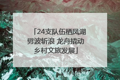 24支队伍栖凤湖劈波斩浪 龙舟撬动乡村文旅发展