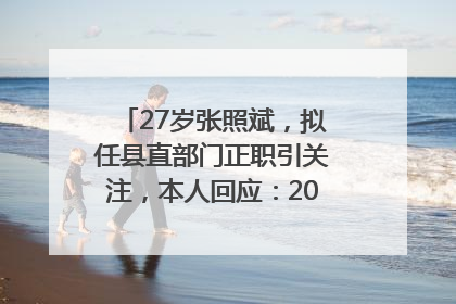 27岁张照斌，拟任县直部门正职引关注，本人回应：2019年选调生，此前负责公文相关工作