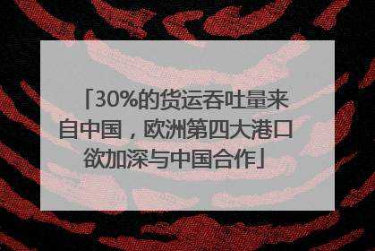 30%的货运吞吐量来自中国，欧洲第四大港口欲加深与中国合作