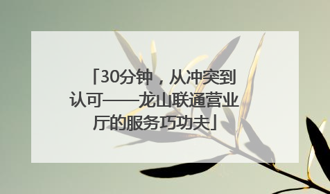 30分钟，从冲突到认可——龙山联通营业厅的服务巧功夫