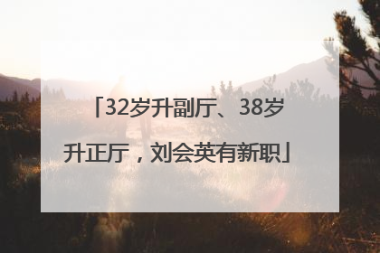 32岁升副厅、38岁升正厅，刘会英有新职