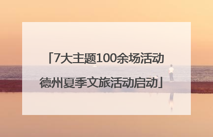 7大主题100余场活动 德州夏季文旅活动启动