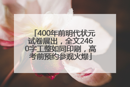 400年前明代状元试卷展出，全文2460字工整如同印刷，高考前预约参观火爆