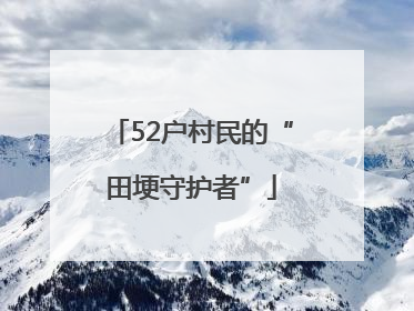 52户村民的“田埂守护者”