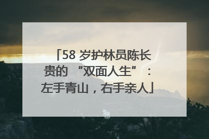 58 岁护林员陈长贵的 “双面人生”：左手青山，右手亲人
