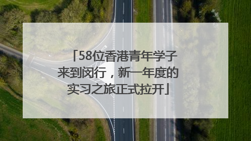 58位香港青年学子来到闵行，新一年度的实习之旅正式拉开