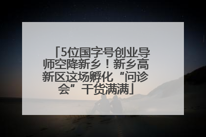 5位国字号创业导师空降新乡！新乡高新区这场孵化“问诊会”干货满满