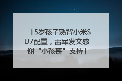 5岁孩子熟背小米SU7配置，雷军发文感谢“小孩哥”支持
