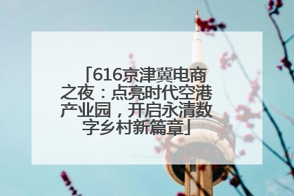 616京津冀电商之夜：点亮时代空港产业园，开启永清数字乡村新篇章
