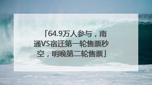 64.9万人参与，南通VS宿迁第一轮售票秒空，明晚第二轮售票