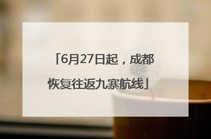 6月27日起，成都恢复往返九寨航线