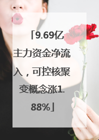 9.69亿主力资金净流入，可控核聚变概念涨1.88%