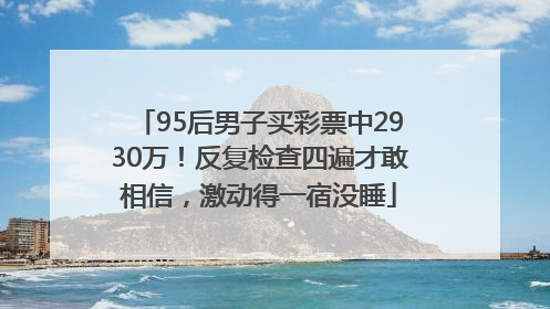 95后男子买彩票中2930万！反复检查四遍才敢相信，激动得一宿没睡